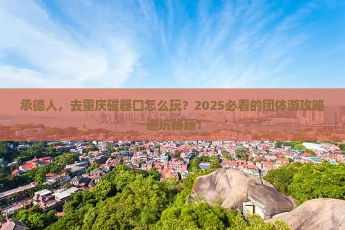 承德去重庆磁器口团体旅游
