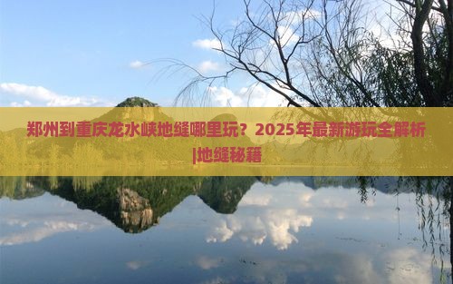 郑州到重庆龙水峡地缝哪里玩