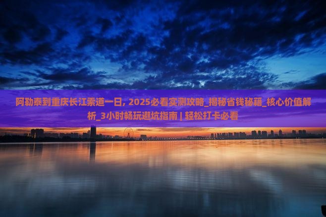 阿勒泰到重庆长江索道一日