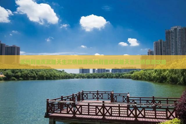 滨州到重庆武隆天生三桥旅游