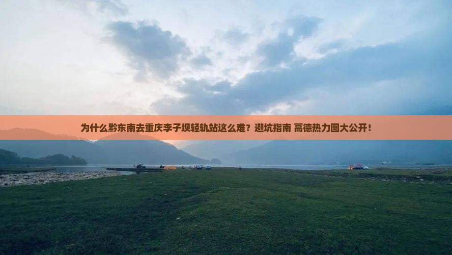 黔东南到重庆李子坝轻轨站攻略