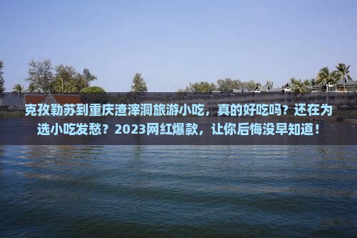 克孜勒苏到重庆渣滓洞旅游小吃