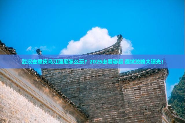 武汉去重庆乌江画廊哪里玩