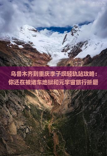 乌鲁木齐到重庆李子坝轻轨站攻略