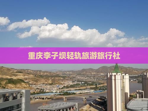 一月去重庆李子坝轻轨站旅行社