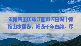 贵阳到重庆乌江画廊五日游