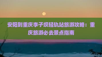 安阳到重庆李子坝轻轨站旅游