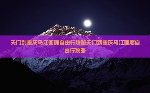 天门到重庆乌江画廊自由行