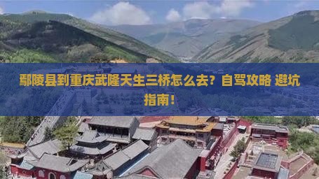 鄢陵县到重庆武隆天生三桥景点