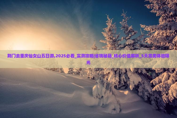 荆门去重庆仙女山五日游