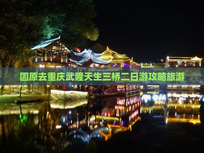固原去重庆武隆天生三桥二日游
