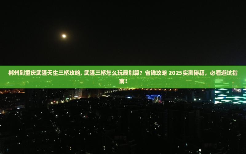 郴州到重庆武隆天生三桥攻略