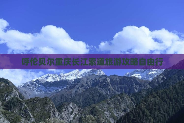 呼伦贝尔去重庆长江索道自由行