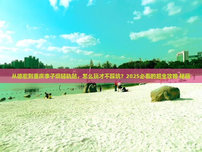 德宏到重庆李子坝轻轨站哪里玩