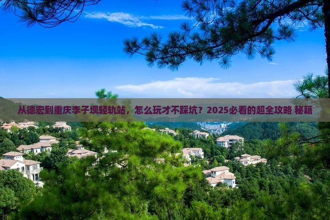 德宏到重庆李子坝轻轨站哪里玩