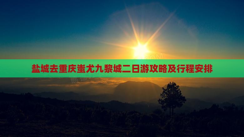 盐城去重庆蚩尤九黎城二日游