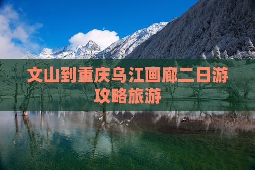 文山到重庆乌江画廊二日游
