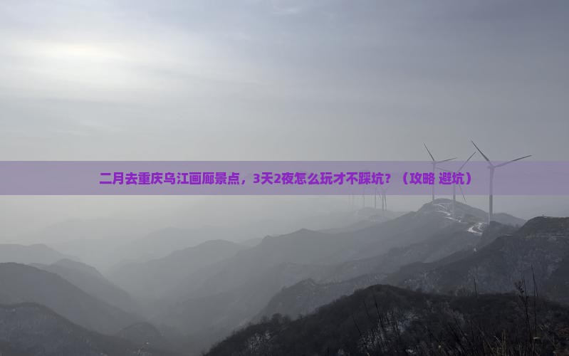 二月去重庆乌江画廊景点