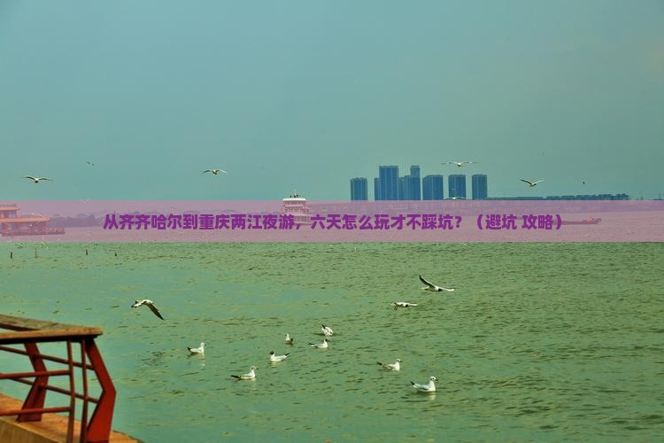齐齐哈尔到重庆两江夜游六日游