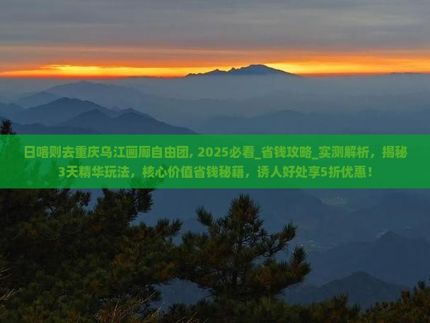 日喀则去重庆乌江画廊自由团 日喀则去重庆乌江画廊自由团