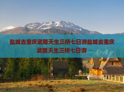 盐城去重庆武隆天生三桥七日游