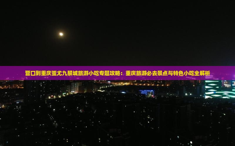 营口到重庆蚩尤九黎城旅游小吃