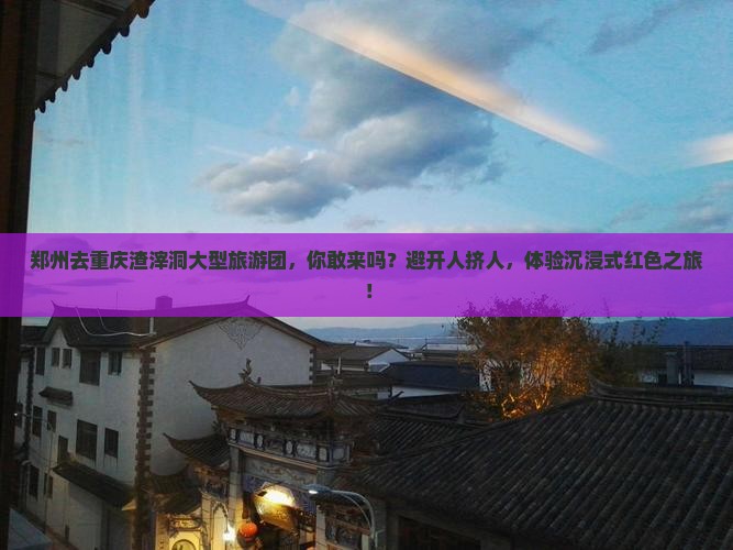 郑州去重庆渣滓洞大型旅游团
