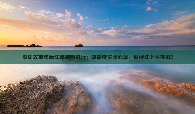 资阳去重庆两江夜游自由行