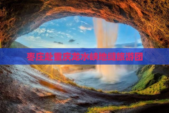 枣庄去重庆龙水峡地缝大型旅游团