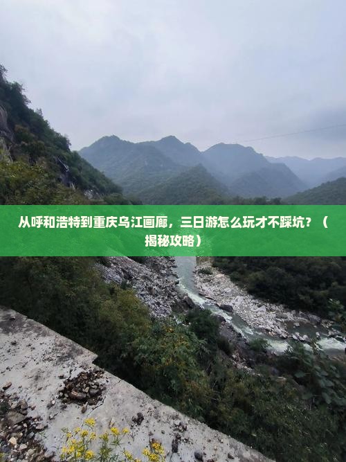呼和浩特去重庆乌江画廊三日游 呼和浩特去重庆乌江画廊三日游