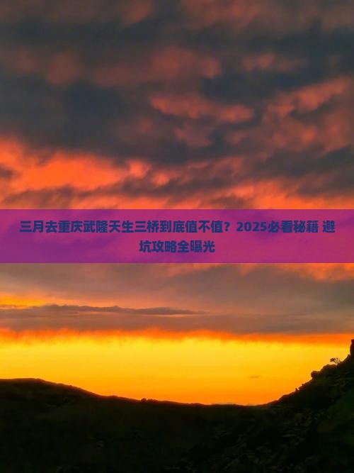 三月到重庆武隆天生三桥必去地