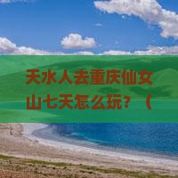 天水去重庆仙女山七日游