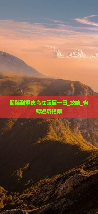 铜陵到重庆乌江画廊一日