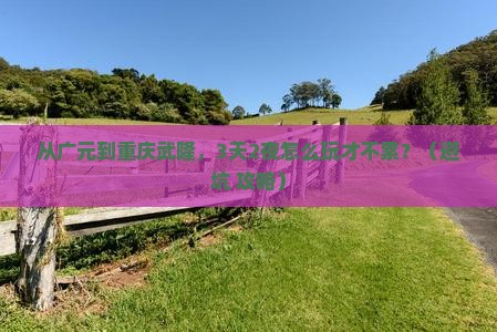 广元到重庆武隆景点