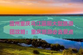 温州去重庆乌江画廊大型旅游团