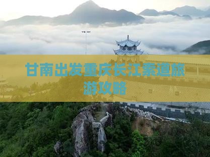 甘南去重庆长江索道攻略