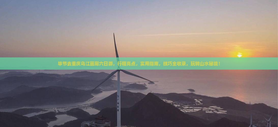 毕节去重庆乌江画廊六日游