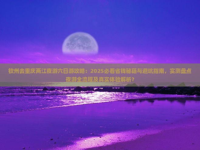 钦州去重庆两江夜游六日游