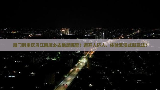 厦门到重庆乌江画廊必去地