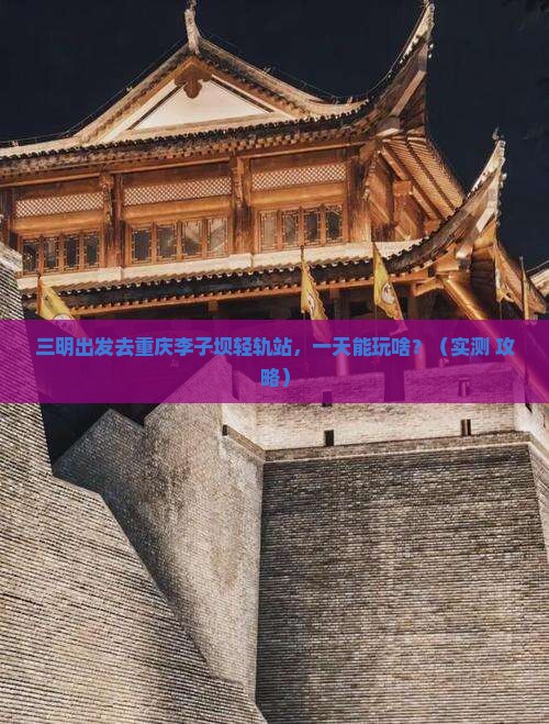 三明到重庆李子坝轻轨站一日