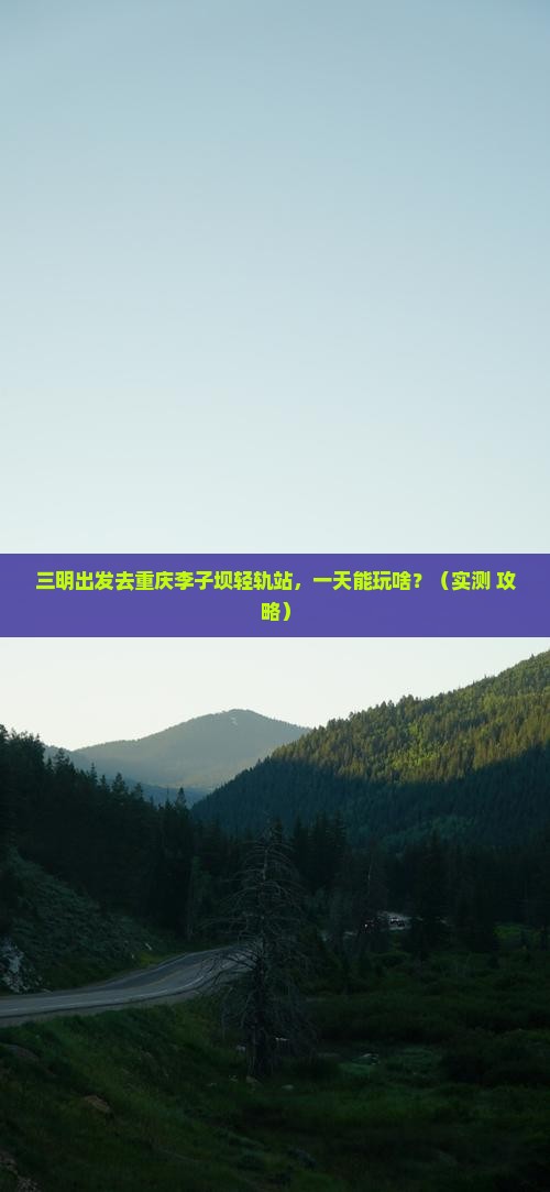 三明到重庆李子坝轻轨站一日