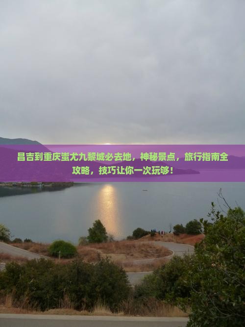 昌吉到重庆蚩尤九黎城必去地