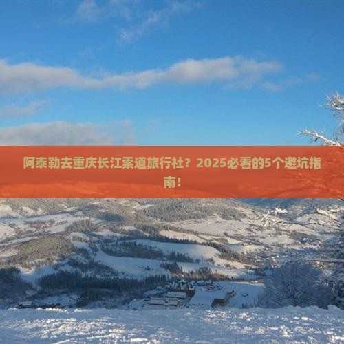 阿泰勒去重庆长江索道旅行社