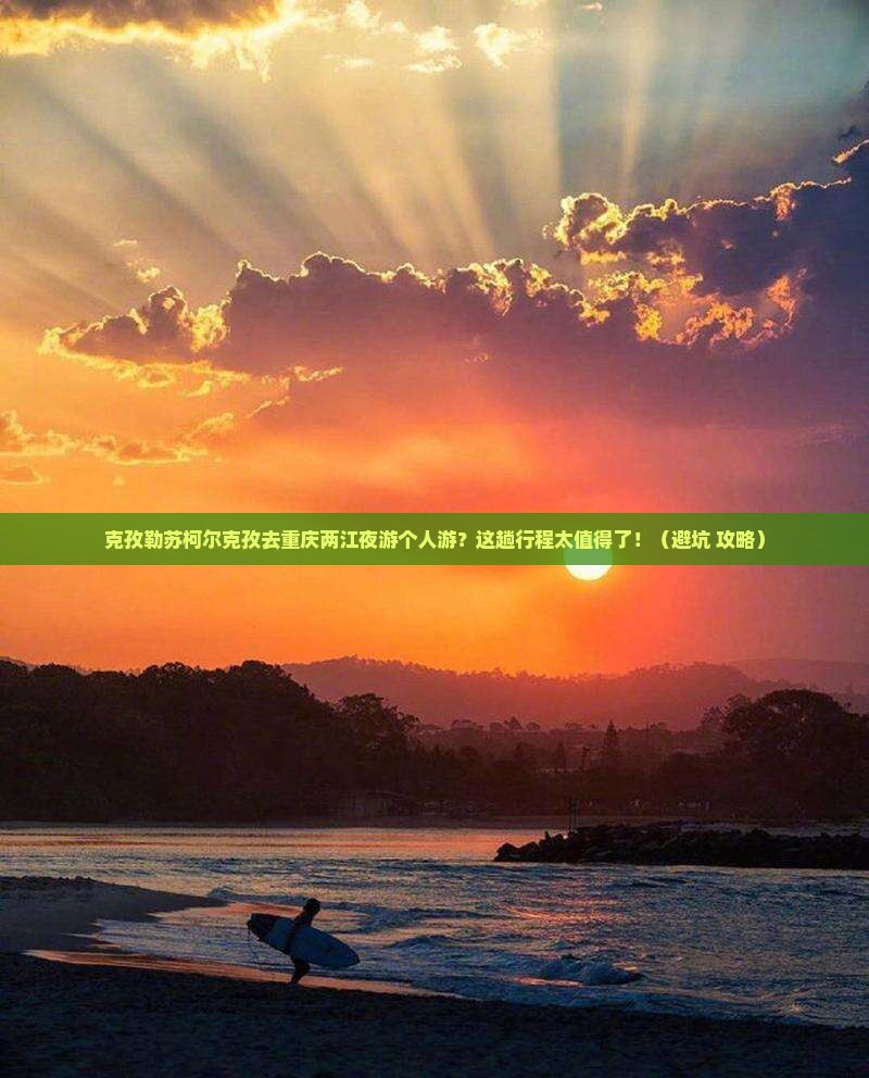 克孜勒苏柯尔克孜去重庆两江夜游个人游