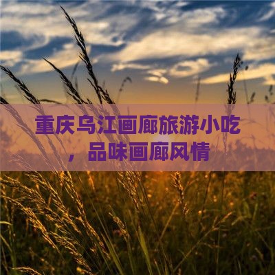 端午节去重庆乌江画廊旅游小吃
