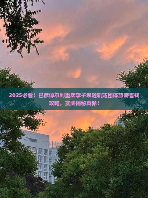 巴彦倬尔到重庆李子坝轻轨站团体旅游