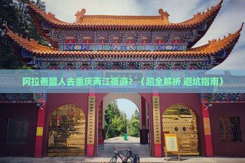 阿拉善盟到重庆两江夜游哪里玩