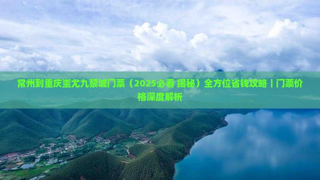 常州到重庆蚩尤九黎城门票