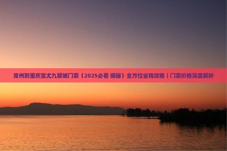 常州到重庆蚩尤九黎城门票