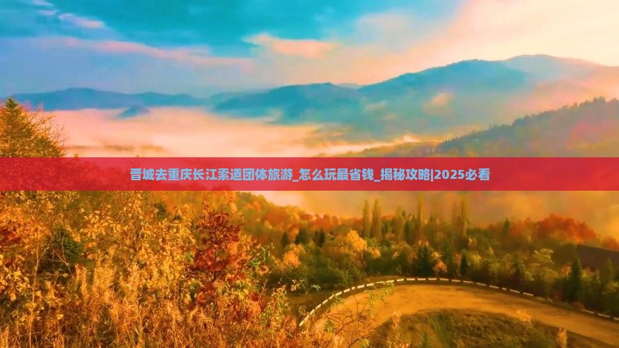 晋城去重庆长江索道团体旅游